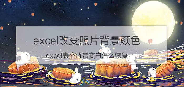 excel改变照片背景颜色 excel表格背景变白怎么恢复？